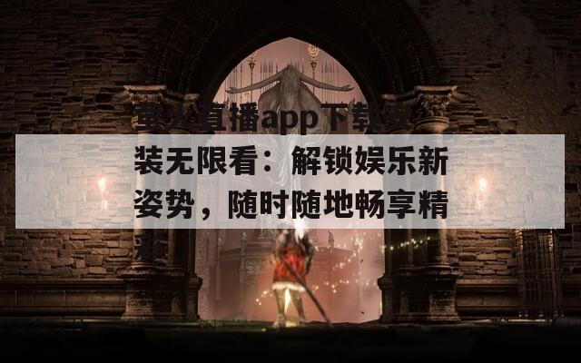 萤火直播app下载安装无限看：解锁娱乐新姿势，随时随地畅享精彩