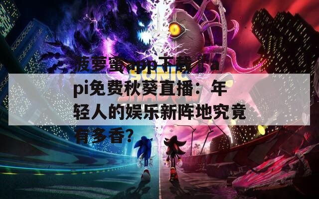 菠萝蜜app下载汅api免费秋葵直播：年轻人的娱乐新阵地究竟有多香？