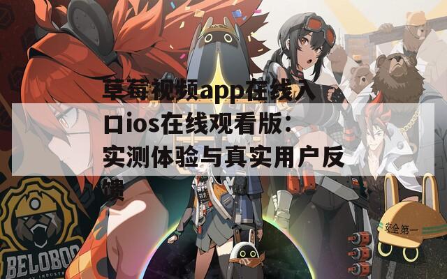 草莓视频app在线入口ios在线观看版：实测体验与真实用户反馈