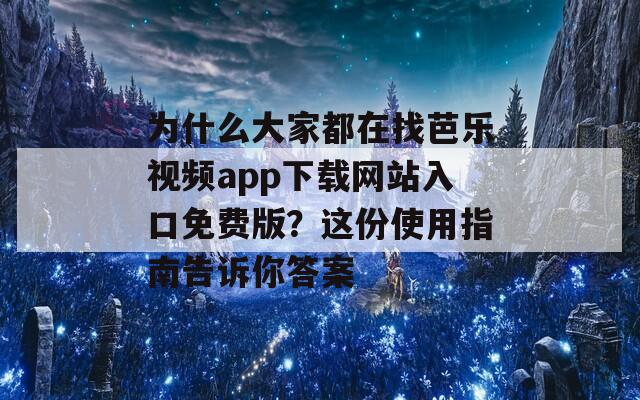 为什么大家都在找芭乐视频app下载网站入口免费版？这份使用指南告诉你答案