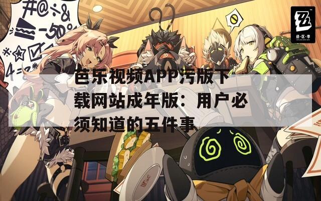 芭乐视频APP污版下载网站成年版：用户必须知道的五件事