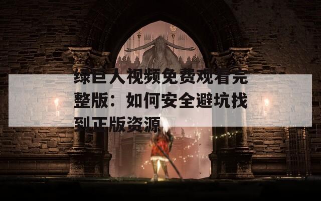 绿巨人视频免费观看完整版：如何安全避坑找到正版资源
