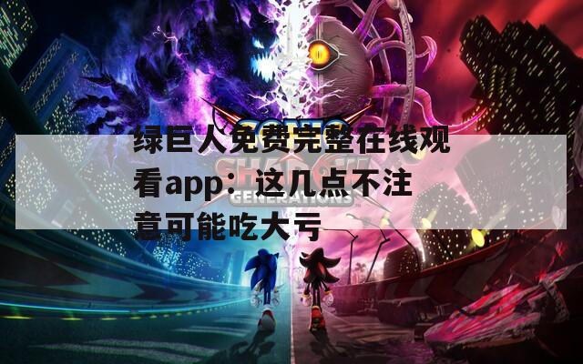 绿巨人免费完整在线观看app：这几点不注意可能吃大亏