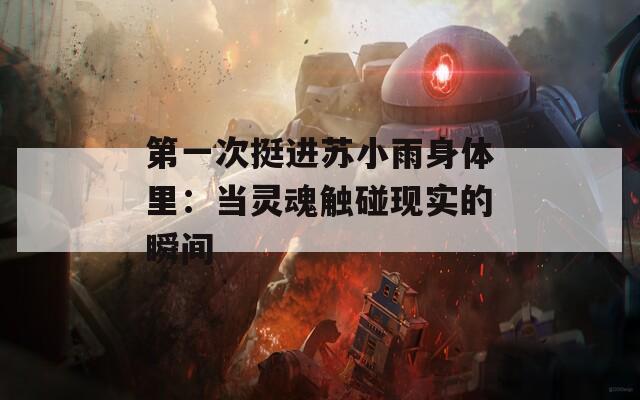 第一次挺进苏小雨身体里：当灵魂触碰现实的瞬间