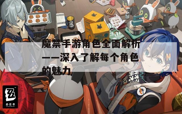 魔禁手游角色全面解析——深入了解每个角色的魅力