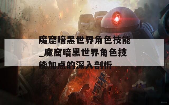 魔窟暗黑世界角色技能_魔窟暗黑世界角色技能加点的深入剖析