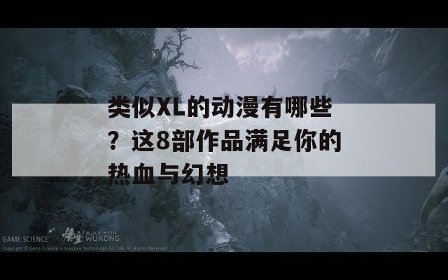 类似XL的动漫有哪些？这8部作品满足你的热血与幻想