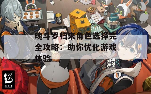 魂斗罗归来角色选择完全攻略：助你优化游戏体验