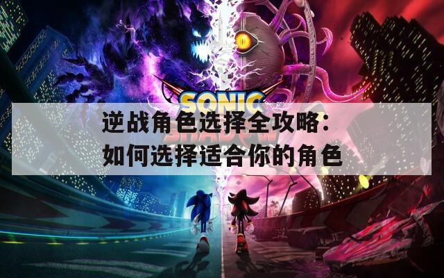 逆战角色选择全攻略：如何选择适合你的角色