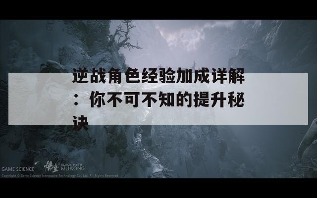 逆战角色经验加成详解：你不可不知的提升秘诀