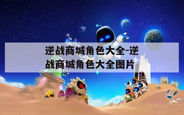 逆战商城角色大全-逆战商城角色大全图片