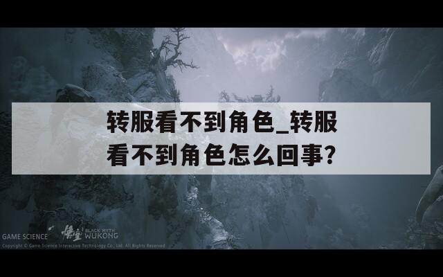 转服看不到角色_转服看不到角色怎么回事？