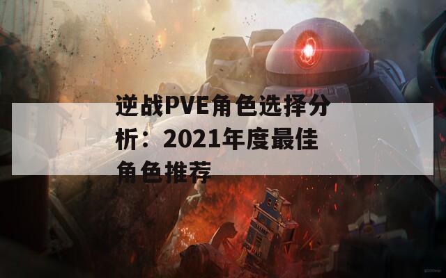逆战PVE角色选择分析：2021年度最佳角色推荐