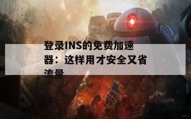 登录INS的免费加速器：这样用才安全又省流量