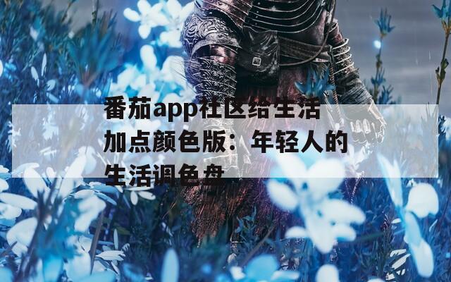 番茄app社区给生活加点颜色版：年轻人的生活调色盘