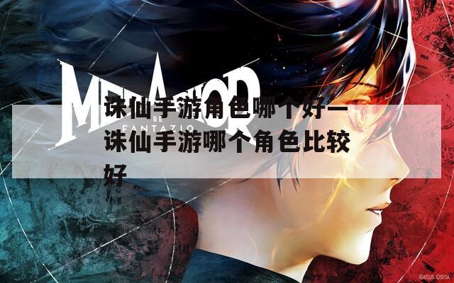 诛仙手游角色哪个好—诛仙手游哪个角色比较好