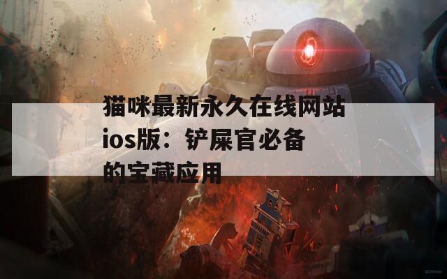 猫咪最新永久在线网站ios版：铲屎官必备的宝藏应用