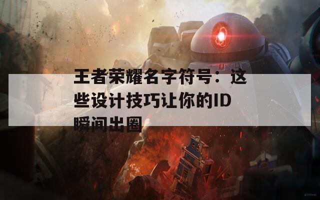 王者荣耀名字符号：这些设计技巧让你的ID瞬间出圈