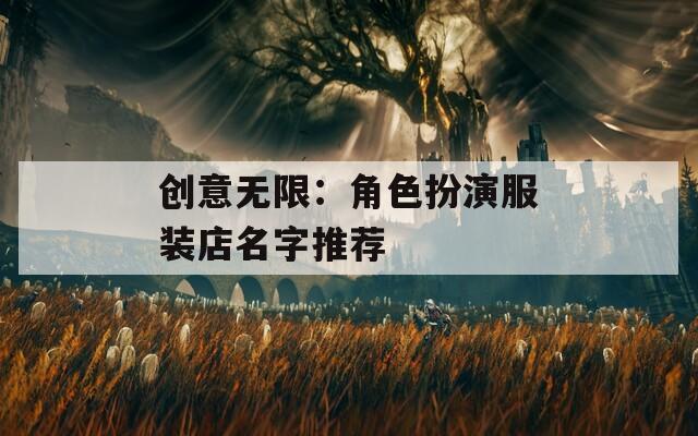 创意无限：角色扮演服装店名字推荐