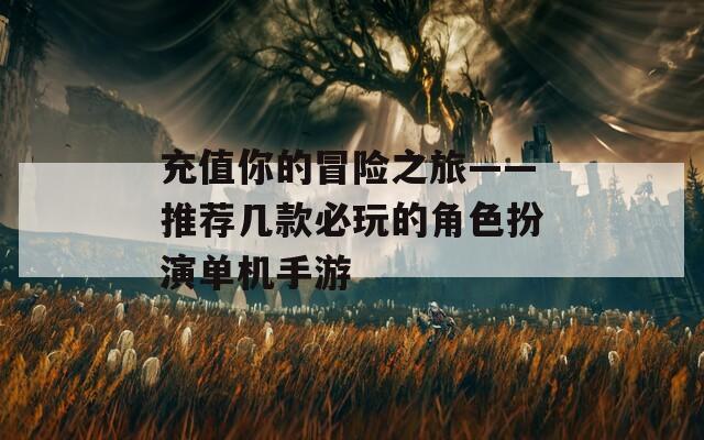 充值你的冒险之旅——推荐几款必玩的角色扮演单机手游