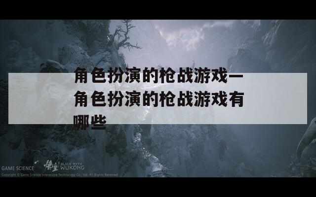 角色扮演的枪战游戏—角色扮演的枪战游戏有哪些