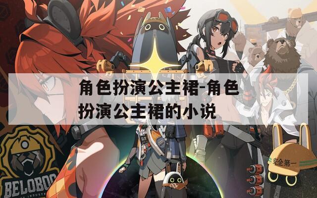 角色扮演公主裙-角色扮演公主裙的小说
