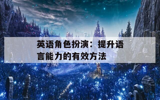 英语角色扮演：提升语言能力的有效方法