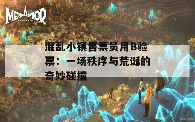 混乱小镇售票员用B验票：一场秩序与荒诞的奇妙碰撞