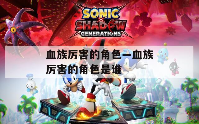 血族厉害的角色—血族厉害的角色是谁