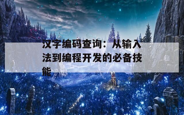 汉字编码查询：从输入法到编程开发的必备技能