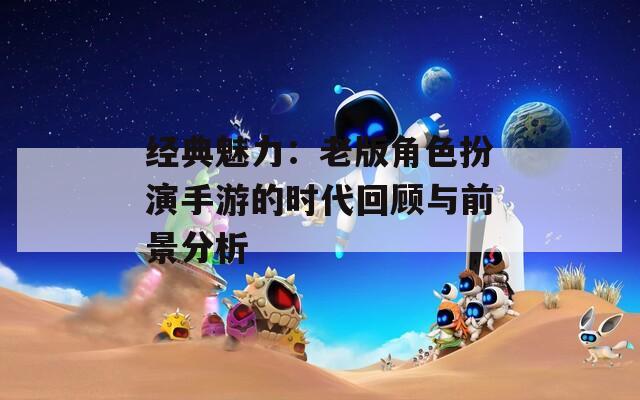 经典魅力：老版角色扮演手游的时代回顾与前景分析