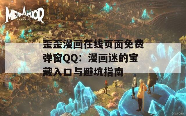 歪歪漫画在线页面免费弹窗QQ：漫画迷的宝藏入口与避坑指南