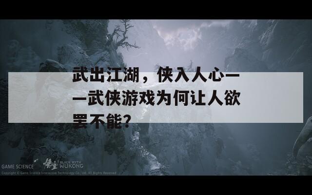 武出江湖，侠入人心——武侠游戏为何让人欲罢不能？