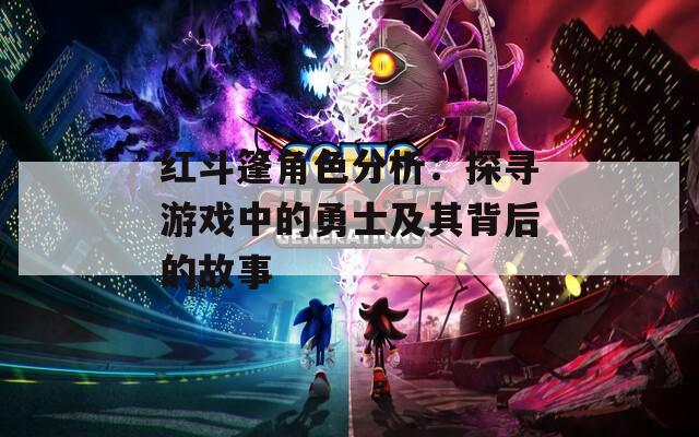 红斗篷角色分析：探寻游戏中的勇士及其背后的故事