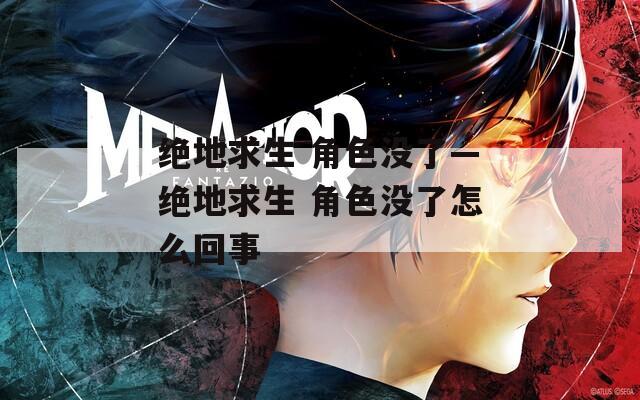 绝地求生 角色没了—绝地求生 角色没了怎么回事
