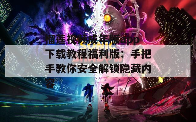 榴莲视频成年版app下载教程福利版：手把手教你安全解锁隐藏内容