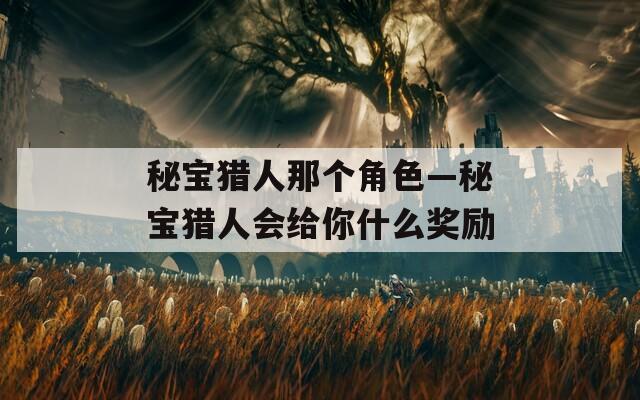 秘宝猎人那个角色—秘宝猎人会给你什么奖励