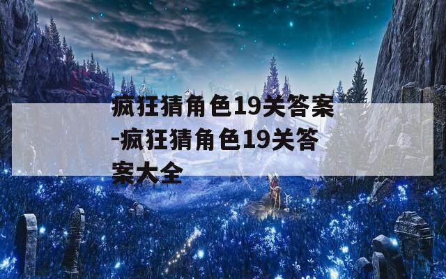 疯狂猜角色19关答案-疯狂猜角色19关答案大全