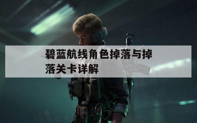 碧蓝航线角色掉落与掉落关卡详解