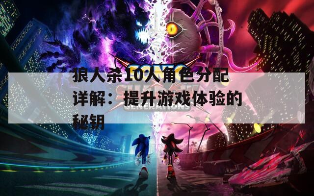 狼人杀10人角色分配详解：提升游戏体验的秘钥