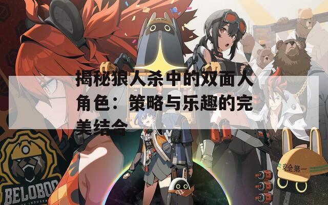 揭秘狼人杀中的双面人角色：策略与乐趣的完美结合