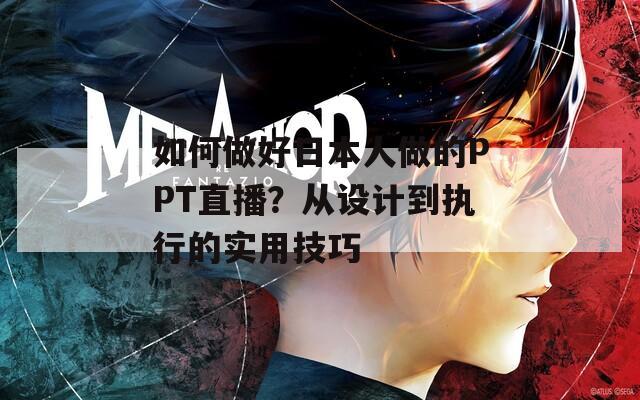 如何做好日本人做的PPT直播？从设计到执行的实用技巧