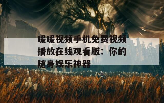 暖暖视频手机免费视频播放在线观看版：你的随身娱乐神器