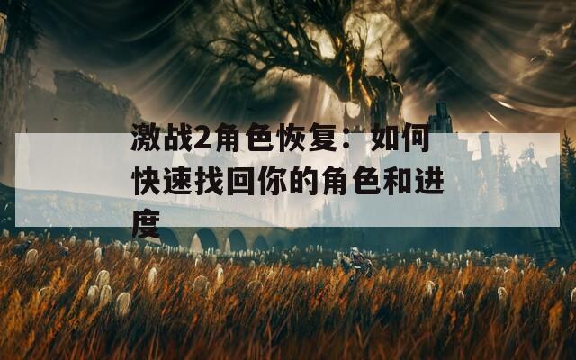 激战2角色恢复：如何快速找回你的角色和进度