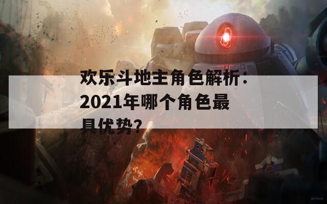 欢乐斗地主角色解析：2021年哪个角色最具优势？