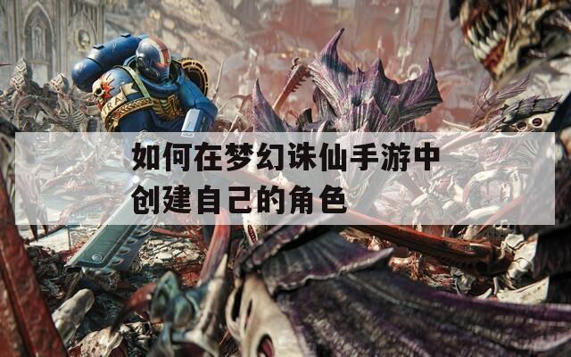如何在梦幻诛仙手游中创建自己的角色