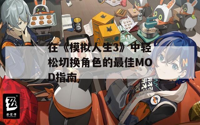 在《模拟人生3》中轻松切换角色的最佳MOD指南