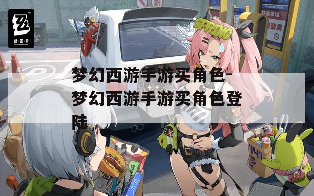 梦幻西游手游买角色-梦幻西游手游买角色登陆