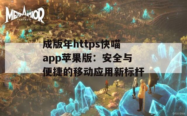 成版年https快喵app苹果版：安全与便捷的移动应用新标杆