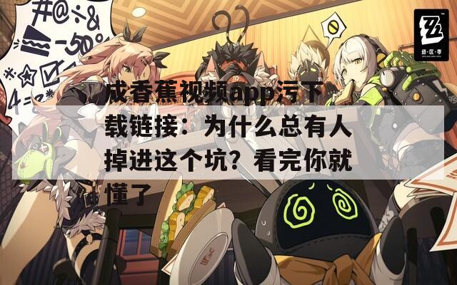 成香蕉视频app污下载链接：为什么总有人掉进这个坑？看完你就懂了